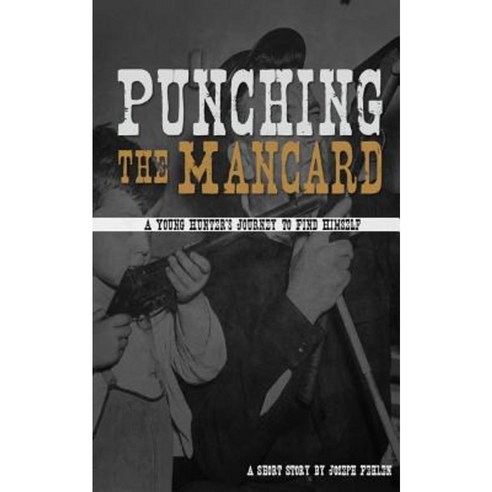 Punching the Mancard: A Young Hunter''s Journey to Find Himself Paperback, Createspace
