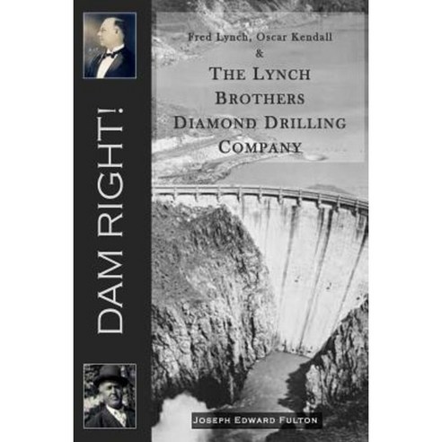 Dam Right!: Fred Lynch Oscar Kendall & the Lynch Brothers Diamond Drilling Company Paperback, Originario Prouctions