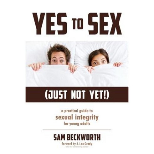 Yes to Sex... Just Not Yet!: A Practical Guide to Sexual Integrity for Young Adults Paperback, Reaching Forward Media