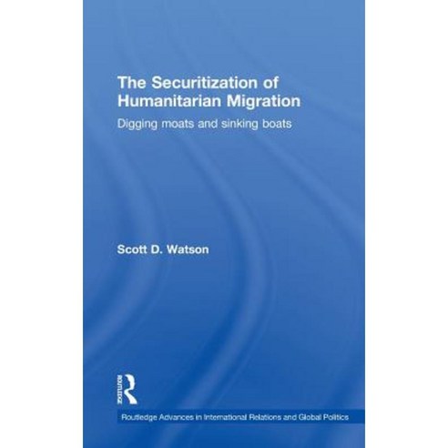The Securitization of Humanitarian Migration: Digging Moats and Sinking Boats Hardcover, Routledge