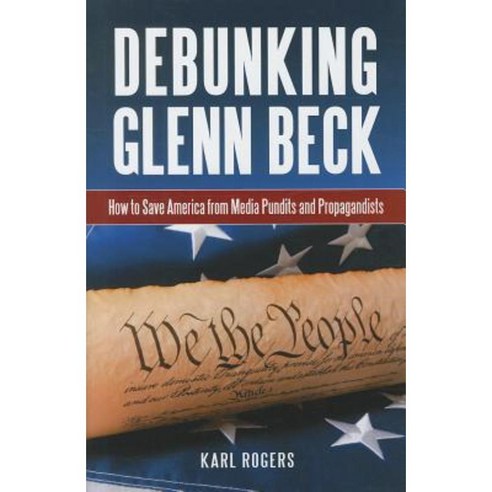 Debunking Glenn Beck: How to Save America from Media Pundits and Propagandists Hardcover, Praeger