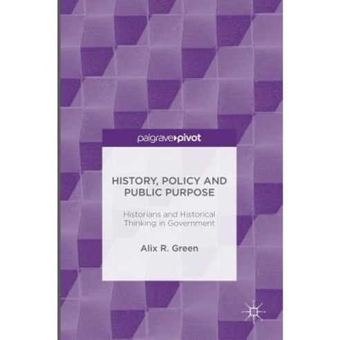 History Policy and Public Purpose: Historians and Historical Thinking in Government Hardcover, Palgrave Pivot