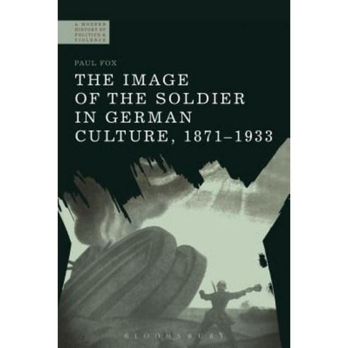 The Image of the Soldier in German Culture 1871-1933 Hardcover, Bloomsbury Academic