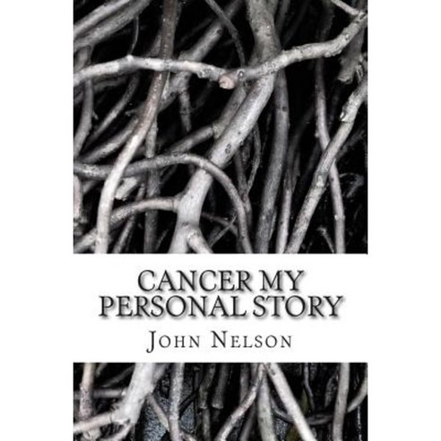 Cancer My Personal Story: Pulling the Positives Out of the Negatives Paperback, Createspace