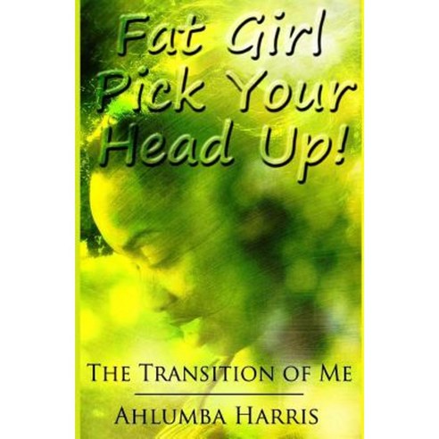 Fat Girl Pick Your Head Up: The Transition of Me Paperback, Inspired2prosper International, LLC