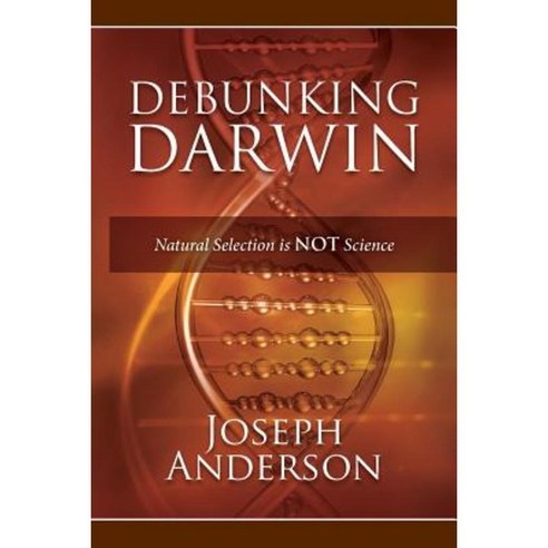 Debunking Darwin: Natural Selection Is Not Science Paperback, Createspace
