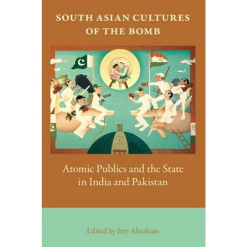 South Asian Cultures of the Bomb: Atomic Publics and the State in India and Pakistan Paperback, Indiana University Press