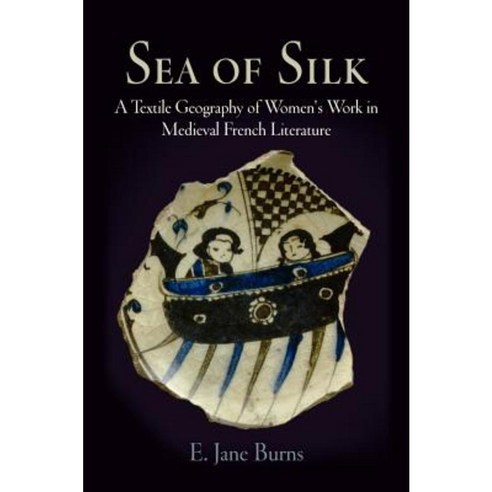 Sea of Silk: A Textile Geography of Women''s Work in Medieval French Literature Hardcover, University of Pennsylvania Press