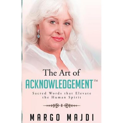The Art of Acknowledgement: Sacred Words That Elevate the Human Spirit Paperback, Margo Majdi