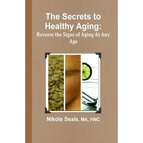 The Secrets to Healthy Aging: Reverse the Signs of Aging at Any Age Paperback, Nourished Minds
