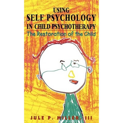 Using Self Psychology in Child Psychotherapy: The Restoration of the Child Hardcover, Jason Aronson, Inc.