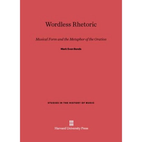 Wordless Rhetoric: Musical Form and the Metaphor of the Oration Hardcover, Harvard University Press
