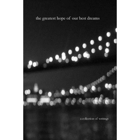 The Greatest Hope of Our Best Dreams: A Collection of Writings Paperback, Createspace