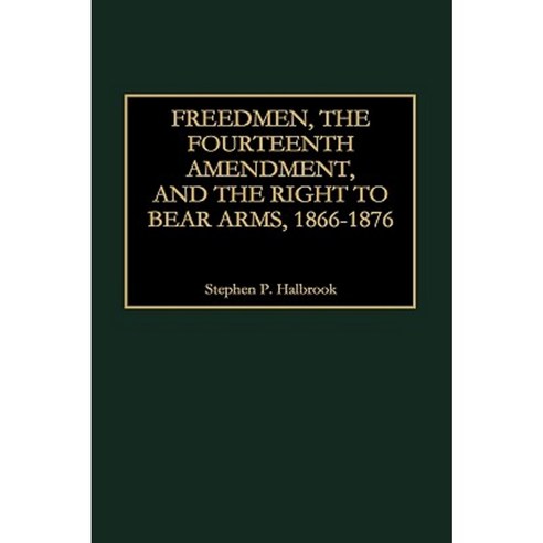 Freedmen the Fourteenth Amendment and the Right to Bear Arms 1866-1876 Hardcover, Quorum Books
