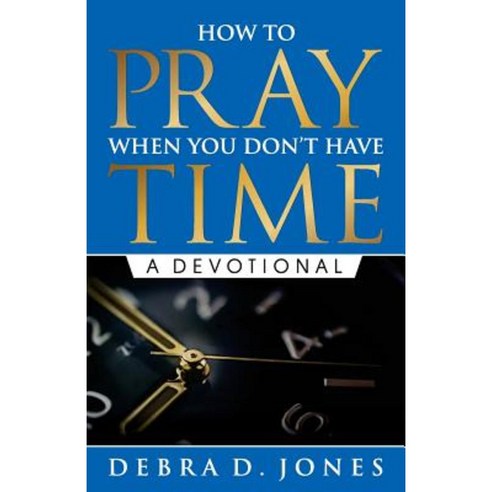 How to Pray When You Don''t Have Time: A Devotional Paperback, Debra D Jones