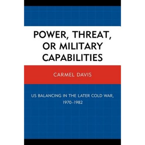 Power Threat or Military Capabilities: Us Balancing in the Later Cold War 1970-1982 Paperback, Upa