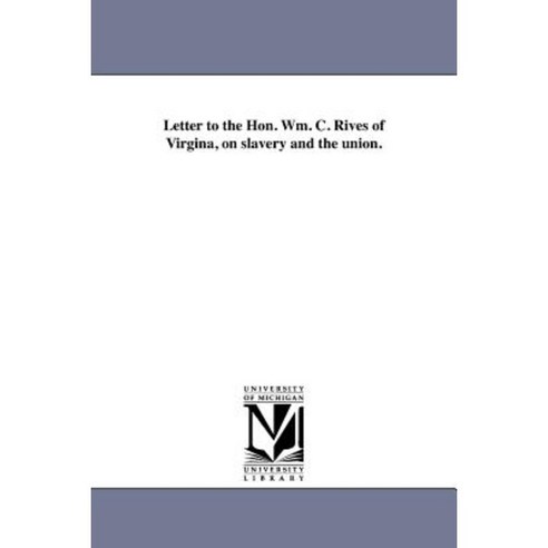 Letter to the Hon. Wm. C. Rives of Virgina on Slavery and the Union. Paperback, University of Michigan Library