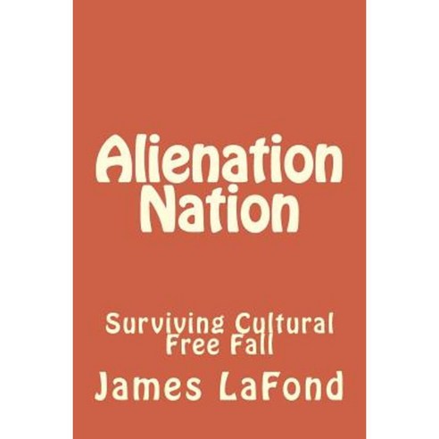 Alienation Nation: Surviving Cultural Free Fall Paperback, Createspace