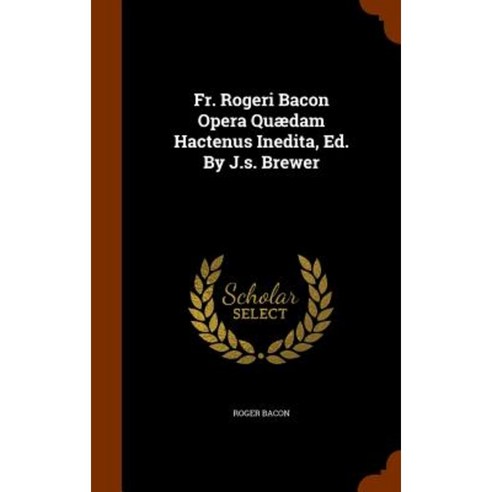 Fr. Rogeri Bacon Opera Quaedam Hactenus Inedita Ed. by J.S. Brewer Hardcover, Arkose Press
