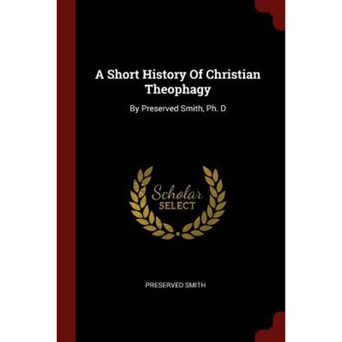 A Short History of Christian Theophagy: By Preserved Smith PH. D Paperback, Andesite Press