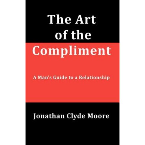 The Art of the Compliment: A Man''s Guide to a Relationship Paperback, Suck Free Publishing