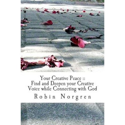 Your Creative Peace: How to Find and Deepen Your Creative Voice While Communing with God Paperback, Createspace