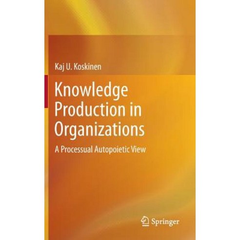 Knowledge Production in Organizations: A Processual Autopoietic View Hardcover, Springer