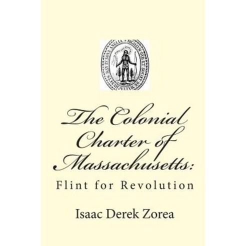 The Colonial Charter of Massachusetts: Flint for Revolution Paperback, Createspace