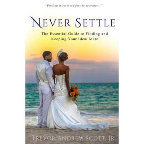 Never Settle: The Essential Guide to Finding and Keeping Your Ideal Mate Paperback, Trevortreoscott LLC