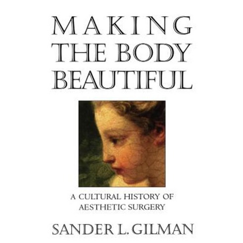 Making the Body Beautiful: A Cultural History of Aesthetic Surgery Paperback, Princeton University Press