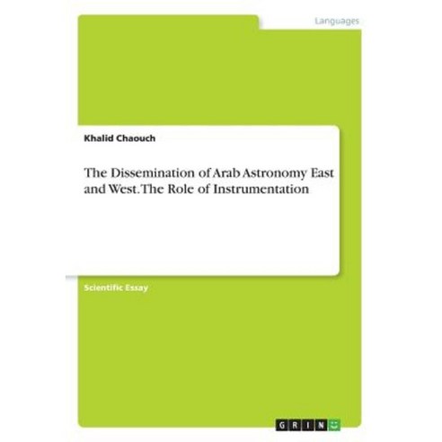The Dissemination of Arab Astronomy East and West. the Role of Instrumentation Paperback, Grin Publishing