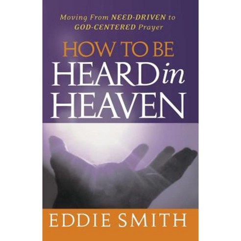 How to Be Heard in Heaven: Moving from Need-Driven to God-Centered Prayer Paperback, Createspace