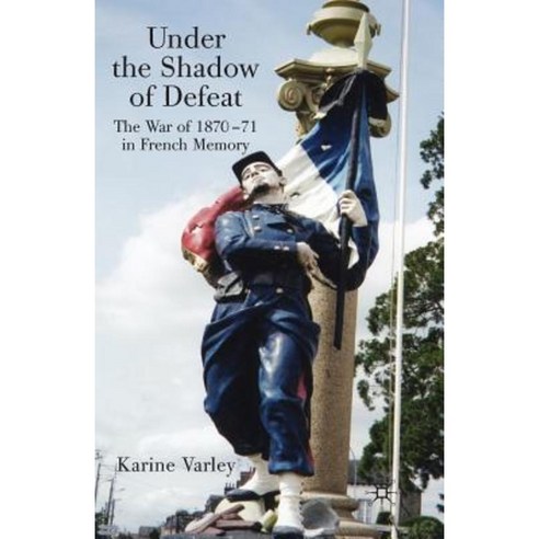 Under the Shadow of Defeat: The War of 1870-71 in French Memory Paperback, Palgrave MacMillan