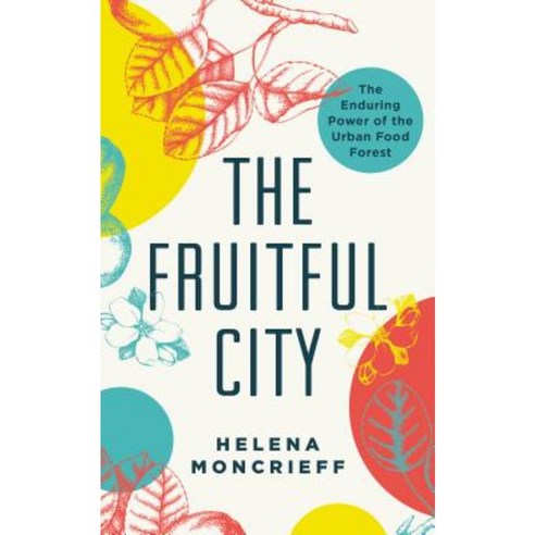The Fruitful City: The Enduring Power of the Urban Food Forest Paperback, ECW Press