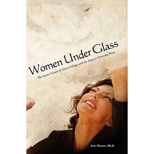 Women Under Glass: The Secret Nature of Glass Ceilings and the Steps to Overcome Them Paperback, Booksurge Publishing