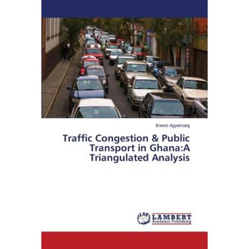Traffic Congestion & Public Transport in Ghana: A Triangulated Analysis Paperback, LAP Lambert Academic Publishing