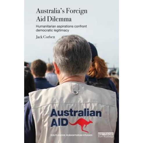 Australia''s Foreign Aid Dilemma: Humanitarian Aspirations Confront Democratic Legitimacy Hardcover, Routledge