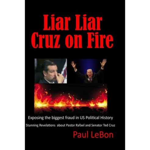Liar Liar Cruz on Fire: Exposing the Biggest Fraud in Us Political History Paperback, Createspace