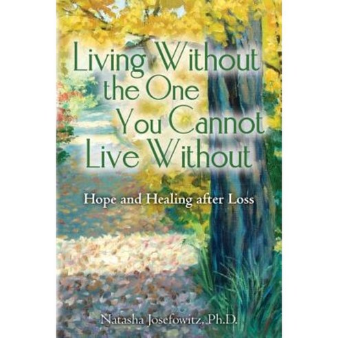 Living Without the One You Cannot Live Without: Hope and Healing After Loss Paperback, Createspace