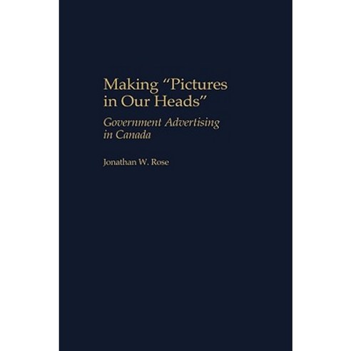 Making Pictures in Our Heads: Government Advertising in Canada Hardcover, Praeger Publishers