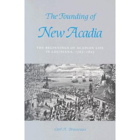 The Founding of New Acadia: The Beginnings of Acadian Life in Louisiana 1765--1803 Paperback, LSU Press