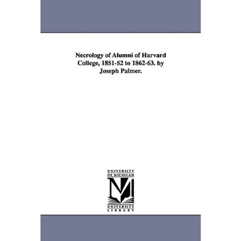 Necrology of Alumni of Harvard College 1851-52 to 1862-63. by Joseph Palmer. Paperback, University of Michigan Library