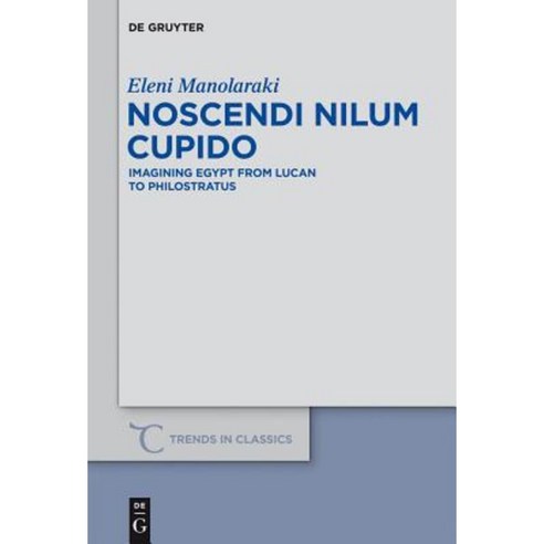 Noscendi Nilum Cupido: Imagining Egypt from Lucan to Philostratus Hardcover, Walter de Gruyter