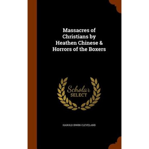 Massacres of Christians by Heathen Chinese & Horrors of the Boxers Hardcover, Arkose Press