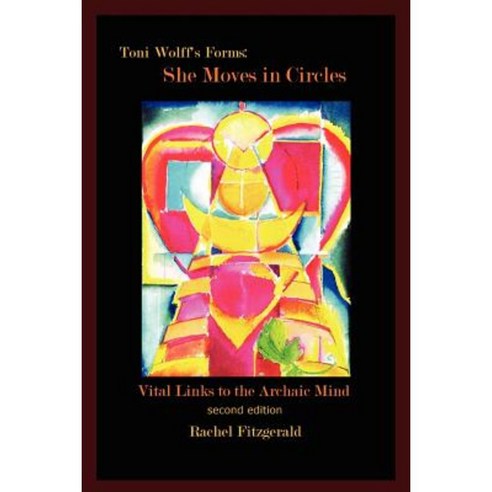 Toni Wolff''s Forms: She Moves in Circles: Vital Links to the Archaic Mind Paperback, Xlibris Corporation