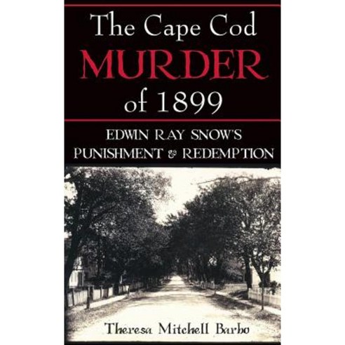 The Cape Cod Murder of 1899: Edwin Ray Snow''s Punishment & Redemption Hardcover, History Press Library Editions