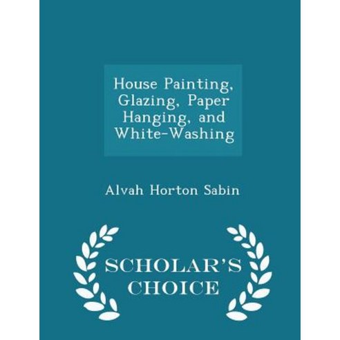 House Painting Glazing Paper Hanging and White-Washing - Scholar''s Choice Edition Paperback