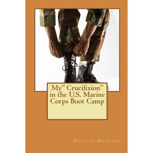 My Crucifixion in the U.S. Marine Corps Boot Camp Paperback, Createspace
