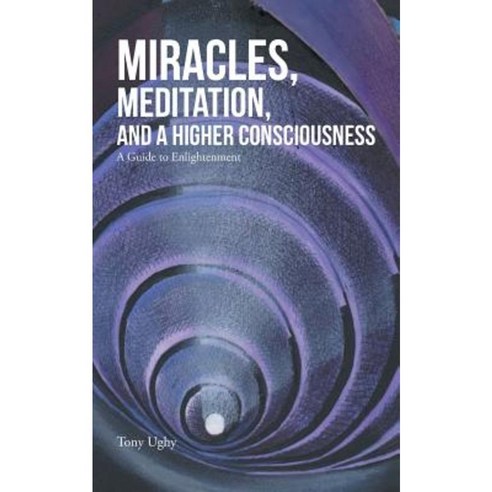 Miracles Meditation and a Higher Consciousness: A Guide to Enlightenment Paperback, Balboa Press Australia