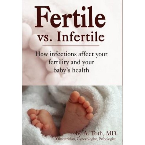 Fertile vs. Infertile: How Infections Affect Your Fertility and Your Baby''s Health Hardcover, Fenestra Books